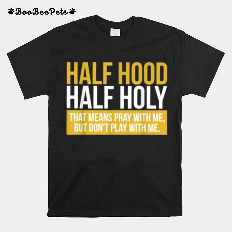 Half Hood Half Holy That Means Pray With Me T-Shirt