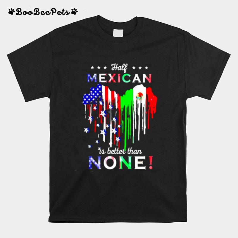 Half Mexican Is Better Than None T-Shirt