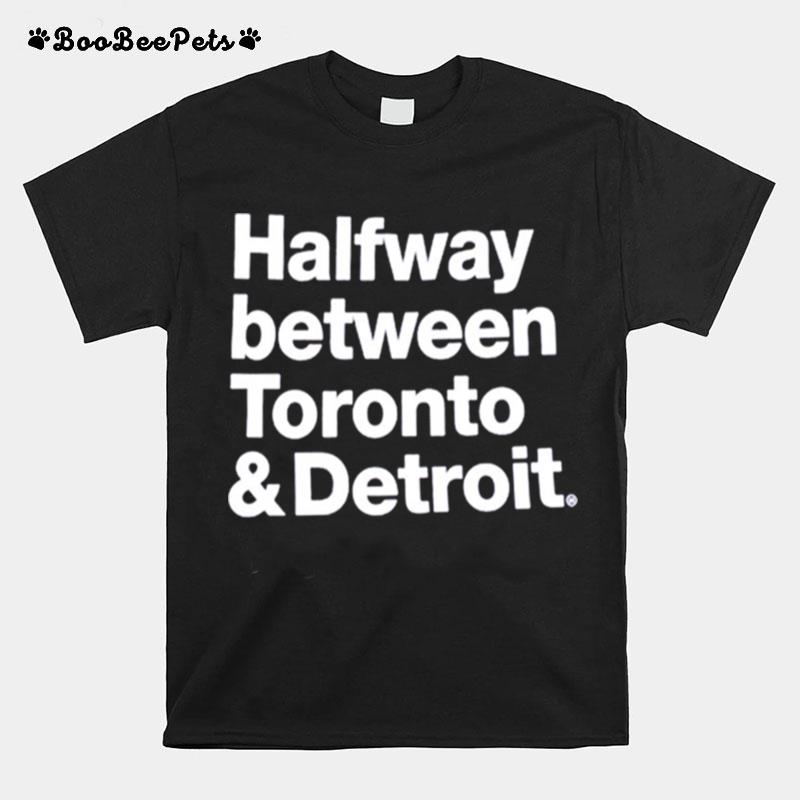 Halfway Between Toronto And Detroit T-Shirt