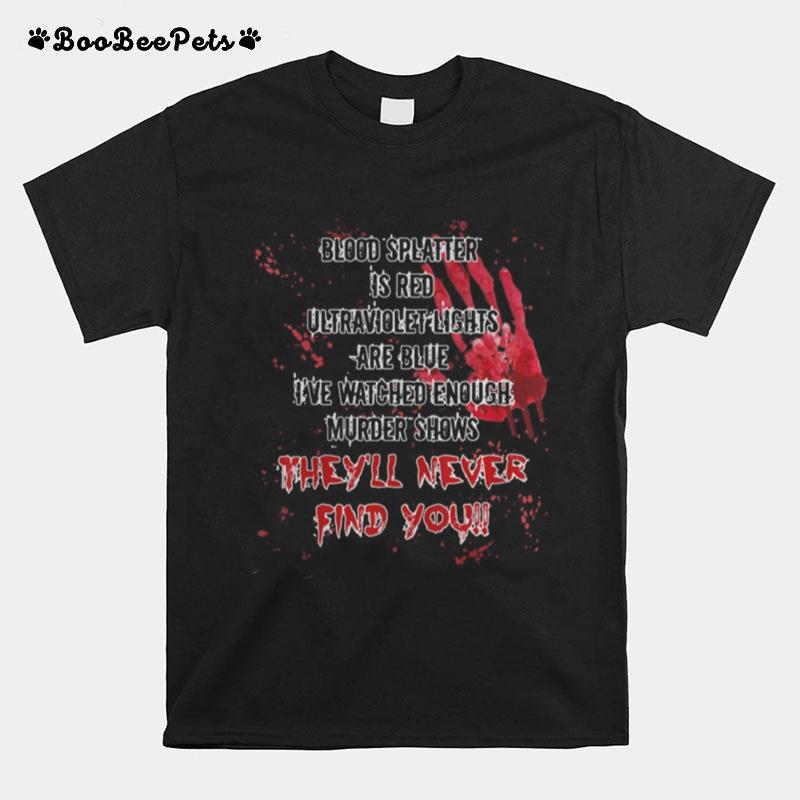 Halloween Blood Splatter Is Red Ultraviolet Lights Are Blue I%E2%80%99Ve Watched Enough Murder Shows They%E2%80%99Ll Never Find You T-Shirt