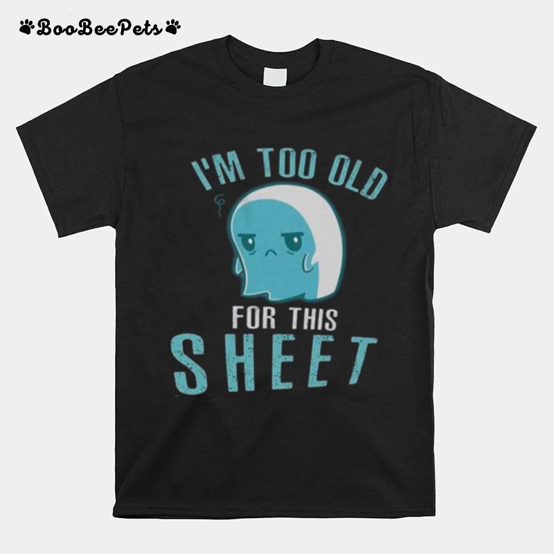 Halloween Ghost Im Too Old For This Sheet T-Shirt