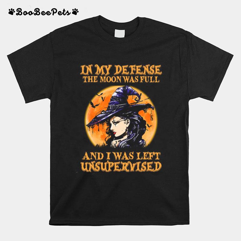 Halloween Witch In My Defense The Moon Was Full And I Was Left Unsupervised T-Shirt