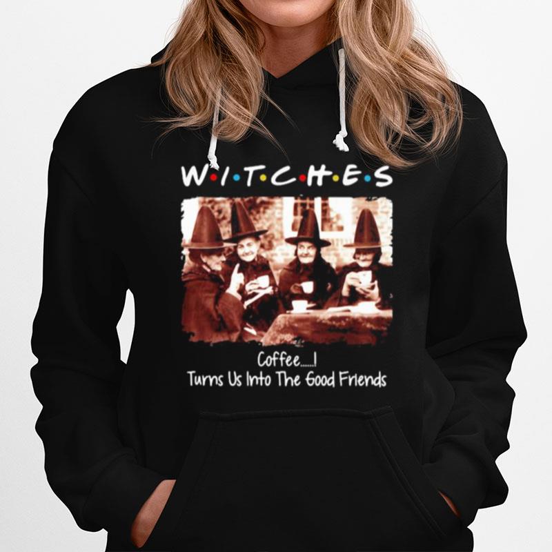 Halloween Witches Coffee Turns Us Into The Good Friends Hoodie