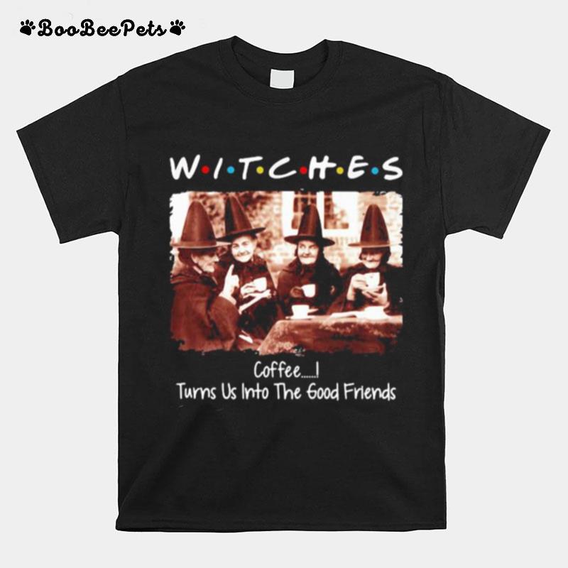 Halloween Witches Coffee Turns Us Into The Good Friends T-Shirt