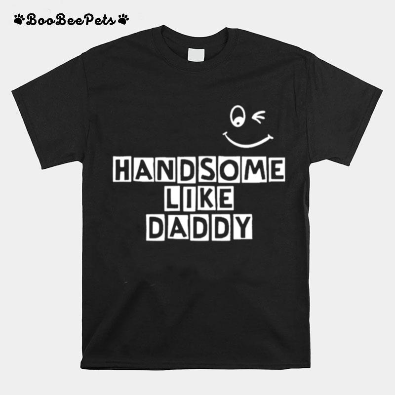 Handsome Like Daddy T-Shirt