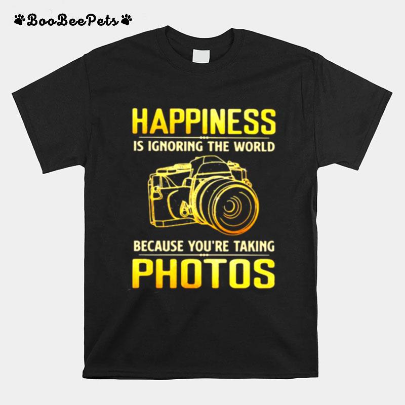 Happiness Is Ignoring The World Because Youre Taking Photos T-Shirt