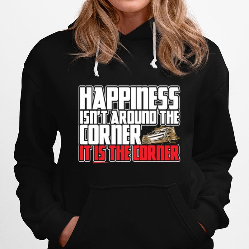 Happiness Isnt Around The Around The Corner It Is The Corner Hoodie