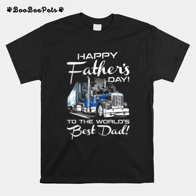 Happy Fathers Day To The Worlds Best Dad Trucker T-Shirt