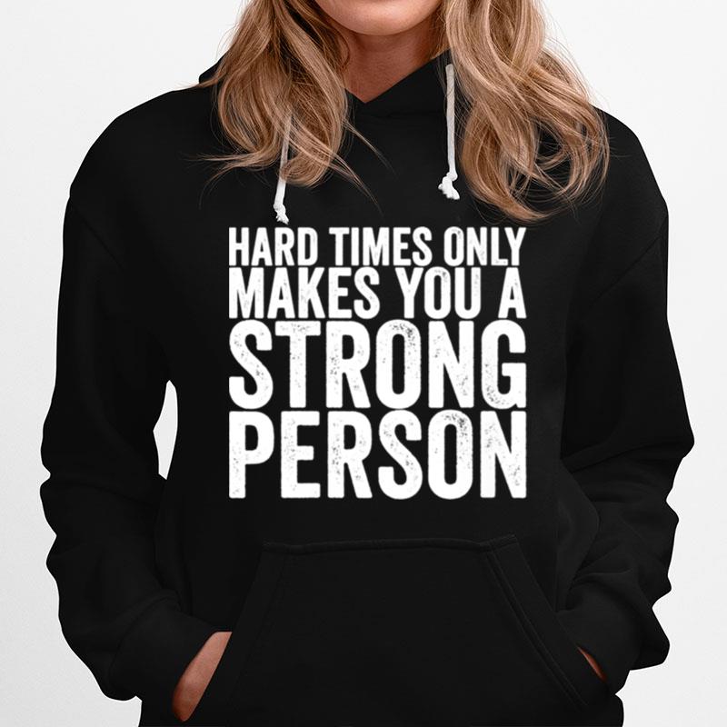 Hard Times Only Makes You A Strong Person Hoodie