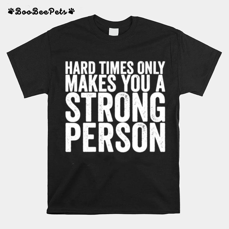 Hard Times Only Makes You A Strong Person T-Shirt