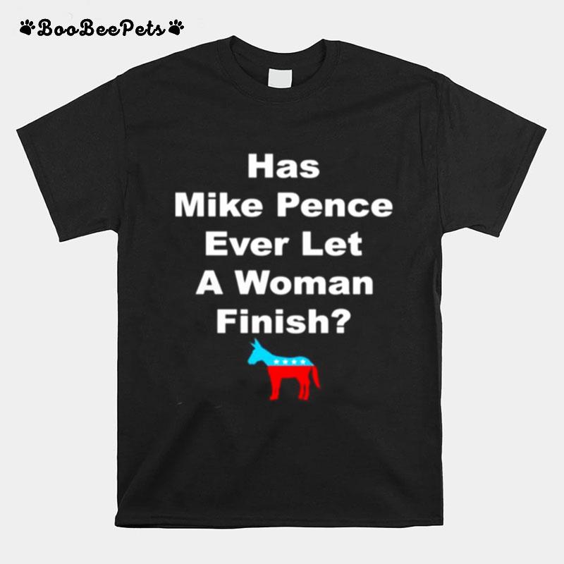 Has Mike Pence Ever Let A Woman Finish T-Shirt