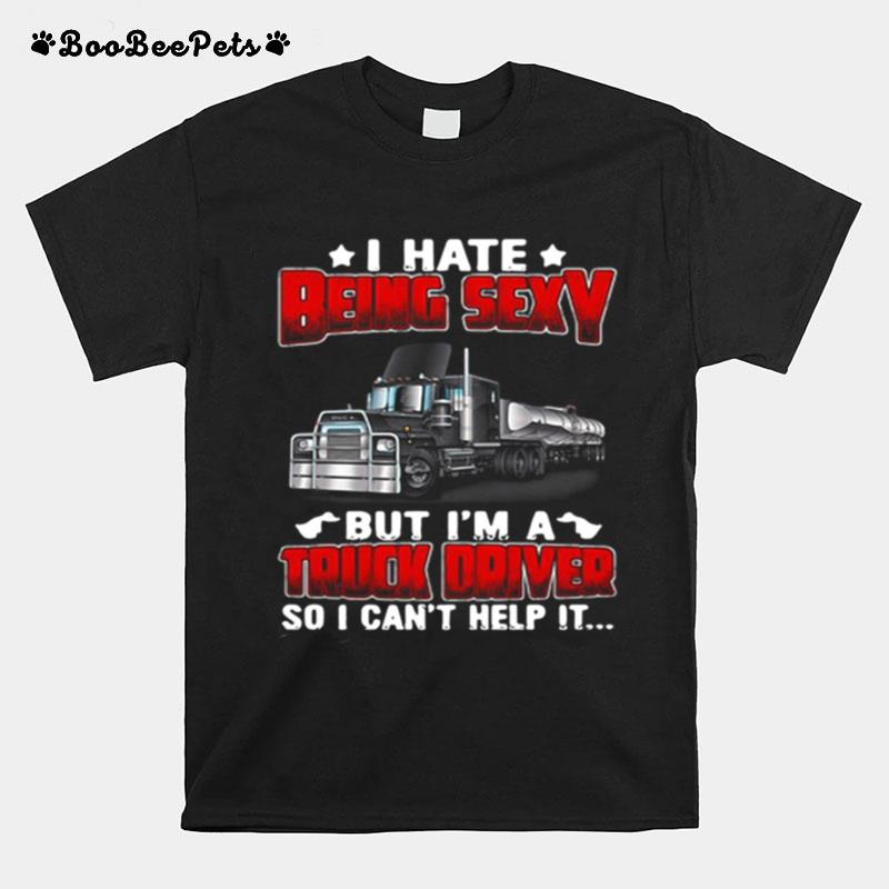 Hate Being Sexy But Im A Truck Driver So I Cant Help It T-Shirt