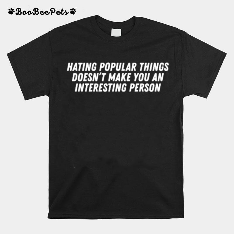 Hating Popular Things Doesnt Make You An Interesting Person T-Shirt