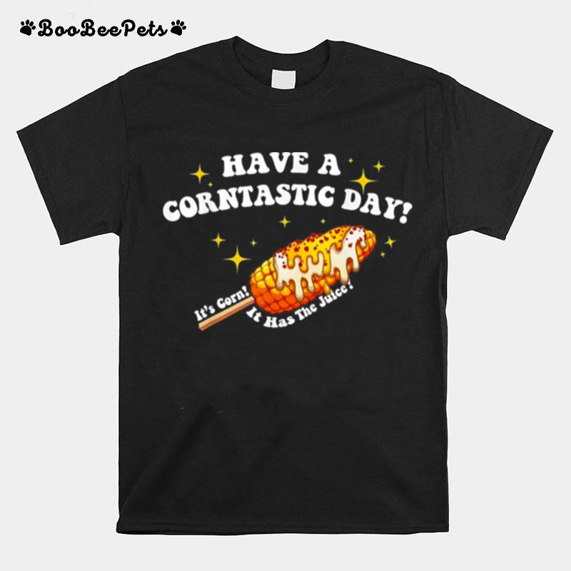 Have A Corntastic Day Its Corn It Has The Juice T-Shirt