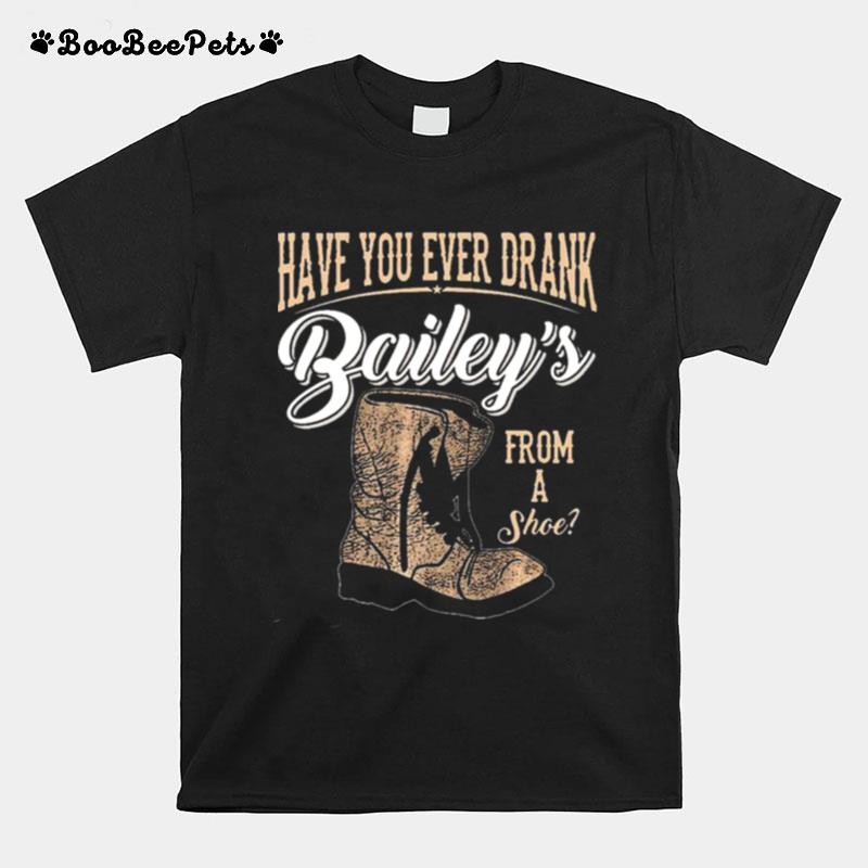 Have You Ever Drank Bailey From A Shoe Vintage T-Shirt