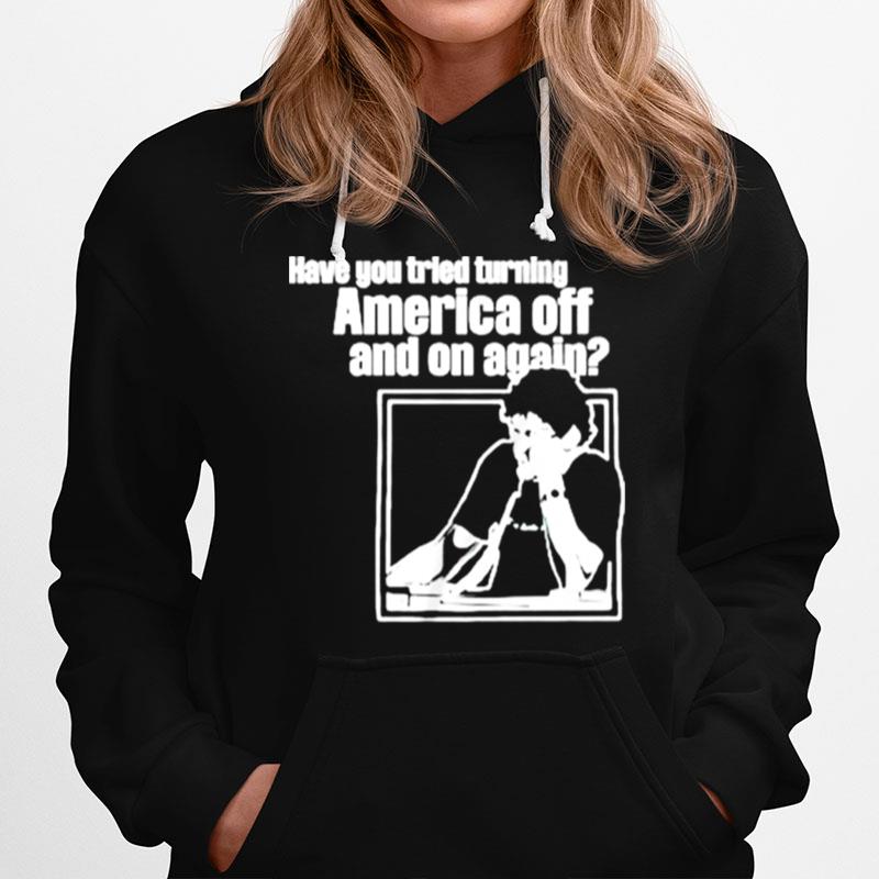 Have You Tried Turning America Off And On Again Unisex Hoodie