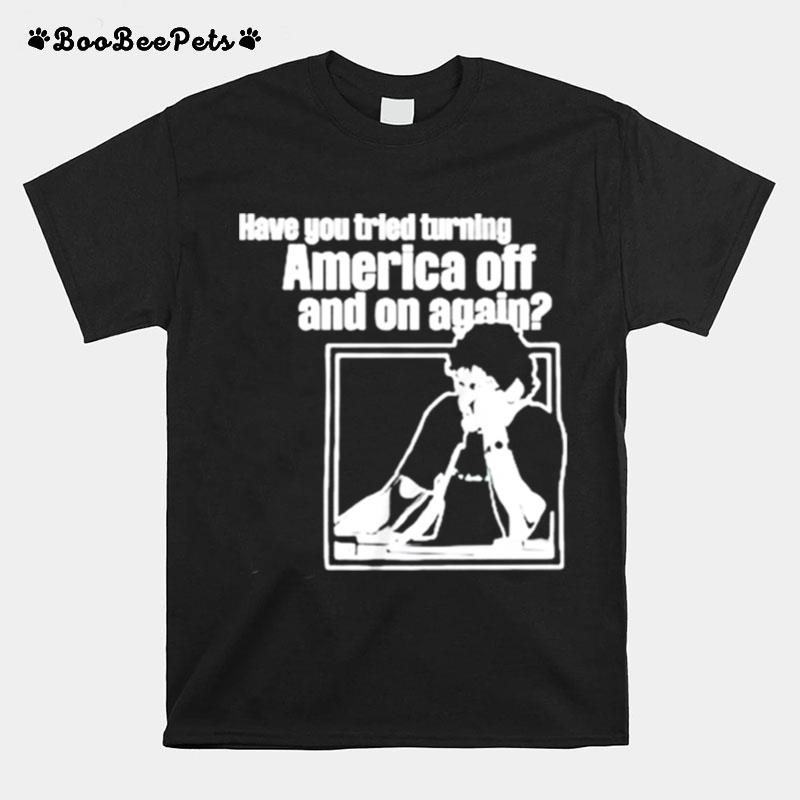 Have You Tried Turning America Off And On Again Unisex T-Shirt