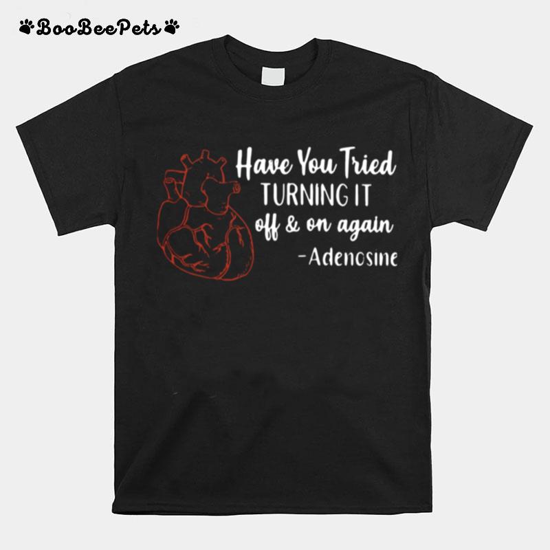 Have You Tried Turning It Off And On Again Adenosine T-Shirt