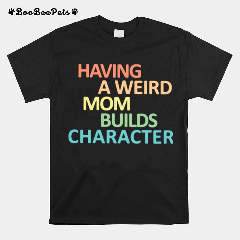 Having A Weird Mom Builds Character T-Shirt