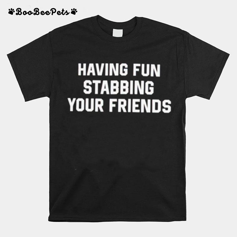 Having Fun Stabbing Your Friends T-Shirt