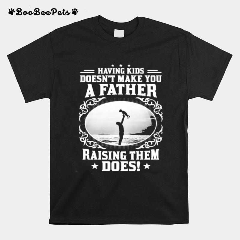 Having Kids Doesnt Make You A Father Raising Them Does T-Shirt