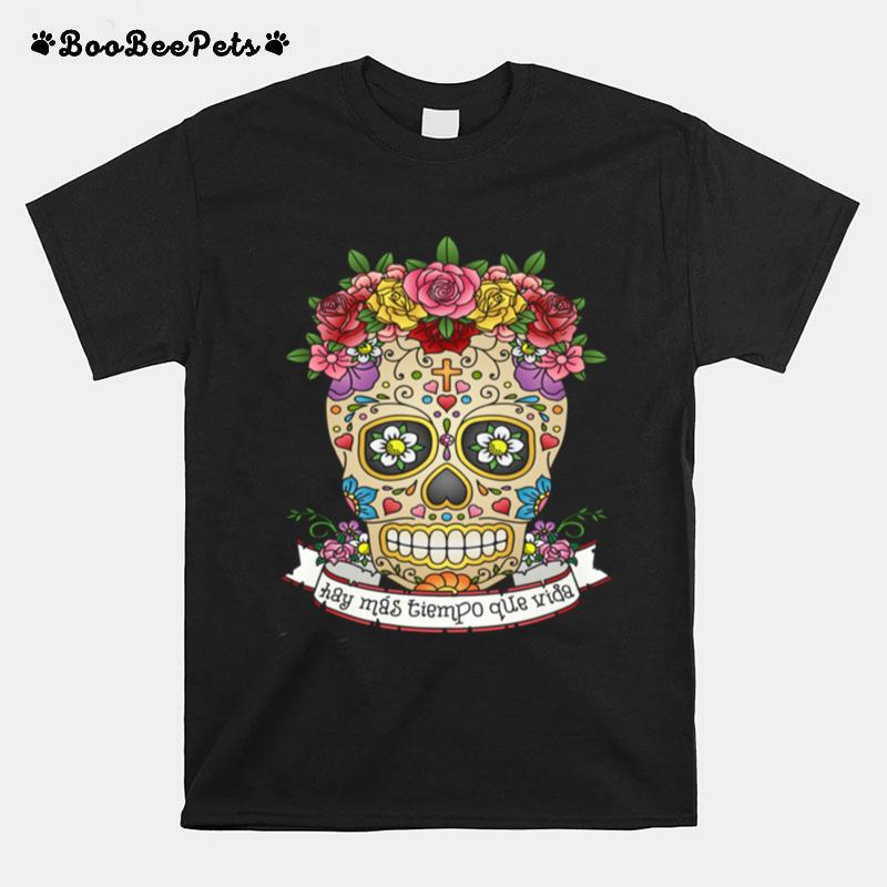 Hay Mas Tiempo Que Vida There Is More Time Than Life Sugar Skull Day Dead T-Shirt