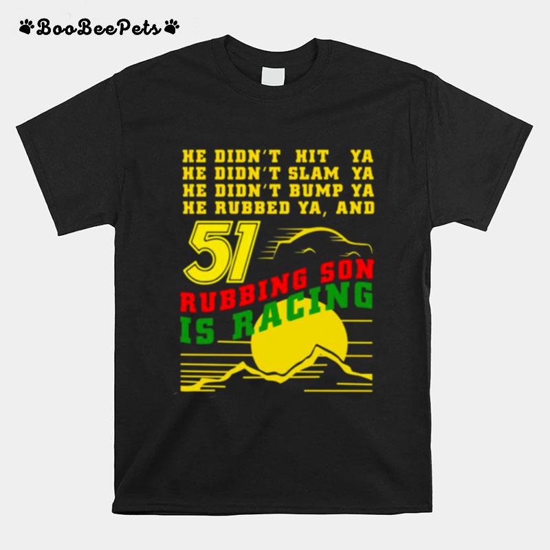 He Didnt Slam Into Ya He Didnt Bump Ya He Didnt Nudge Ya He Rubbed Ya And Rubbing Son Is Racing Sunset T-Shirt