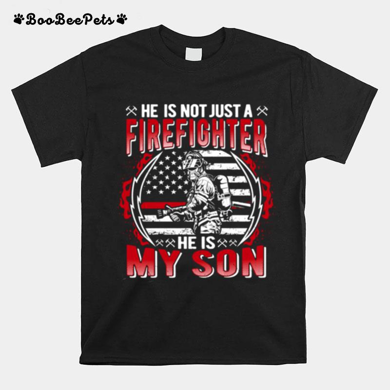 He Is Not Just A Firefighter He Is My Son Proud Fire Mom Dad T-Shirt