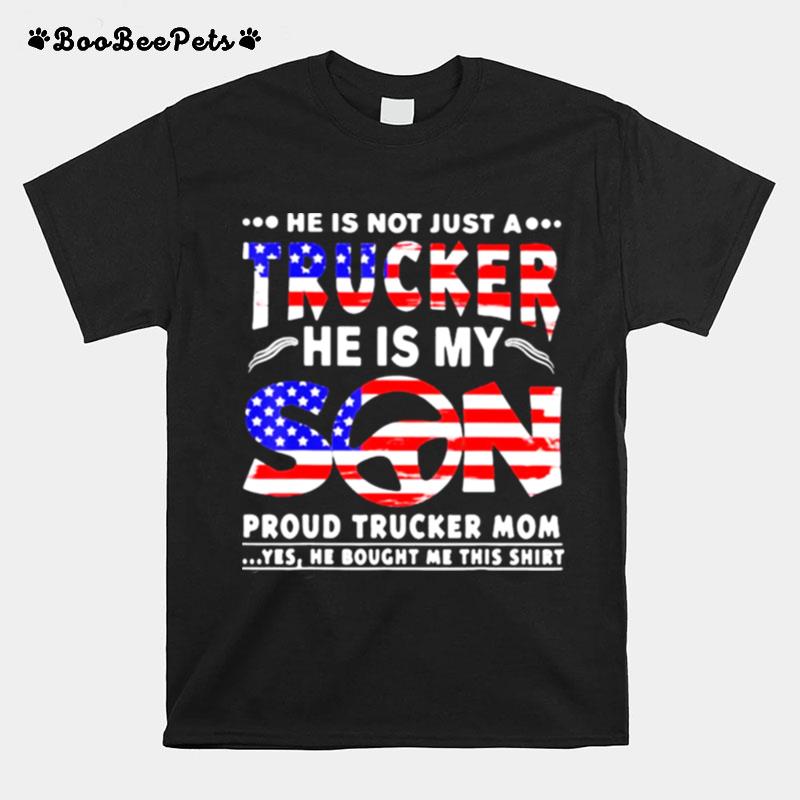 He Is Not Just A Trucker He Is My Son Proud Trucker Mom American Flag T-Shirt