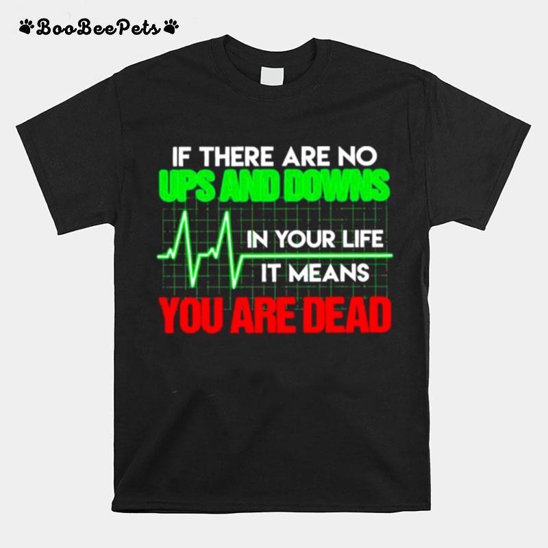 Heartbeat Nurse If There Are No Ups And Downs In Your Life It Means You Are Dead T-Shirt