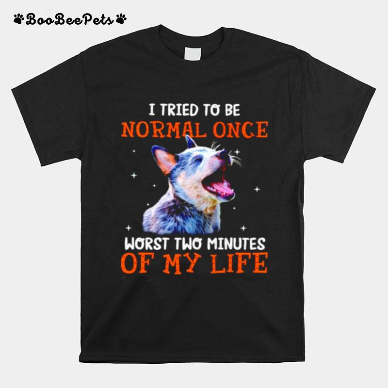 Heeler I Tried To Be Normal Once Worst Two Minutes Of My Life T-Shirt