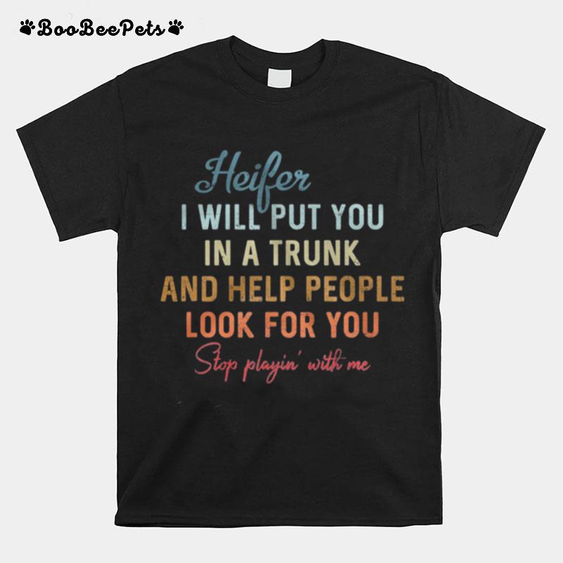 Heifer I Will Put You In A Trunk And Help People Look For You T-Shirt