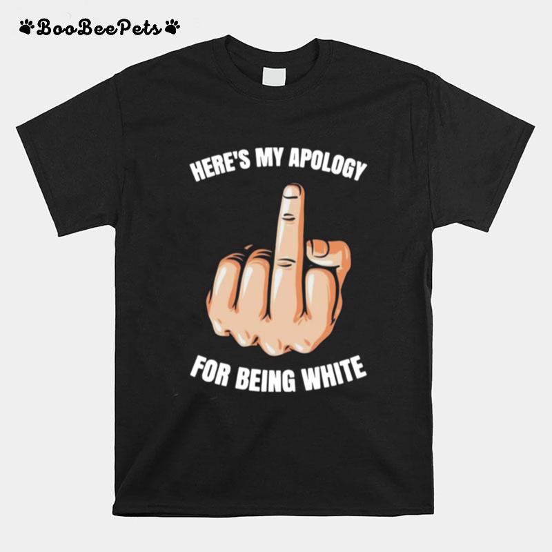 Heres My Apology Fuck For Being White T-Shirt