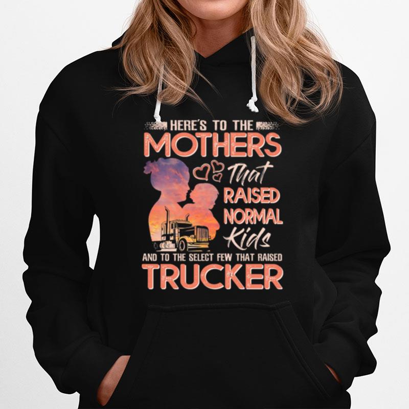 Heres To The Mothers That Raised Normal Kids And To The Select Few That Raised Trucker Hoodie