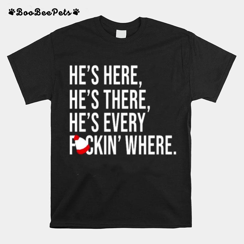 Hes Here Hes There Hes Every Fuckin Where T-Shirt