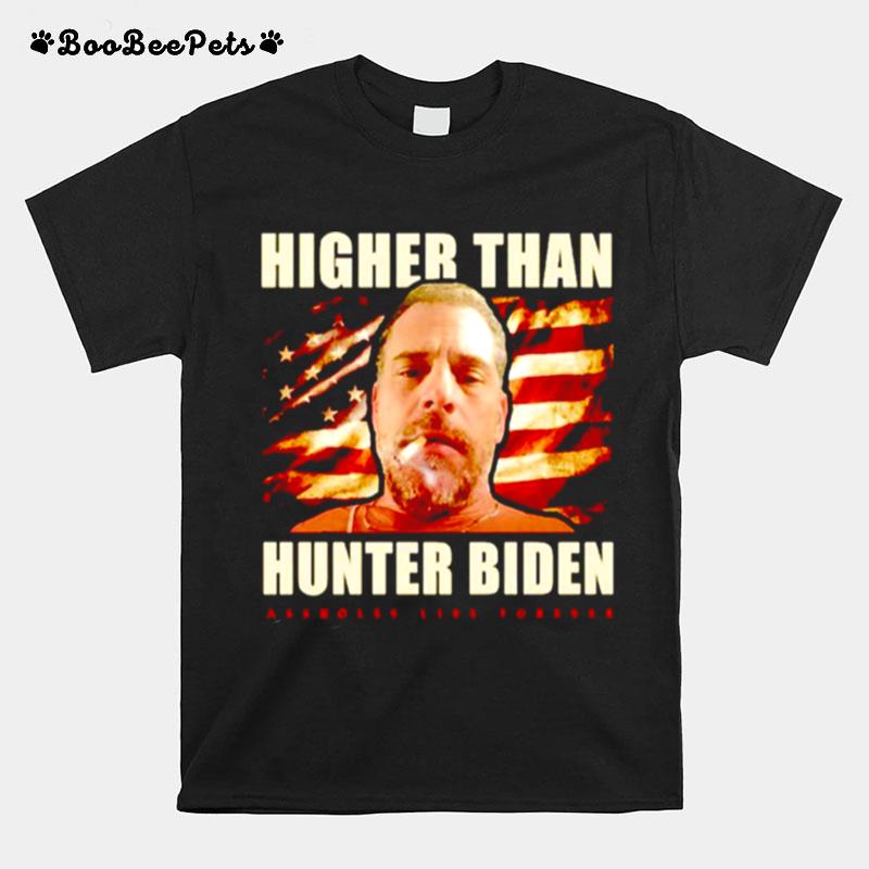 Higher Than Hunter Biden Assholes Live Forever T-Shirt