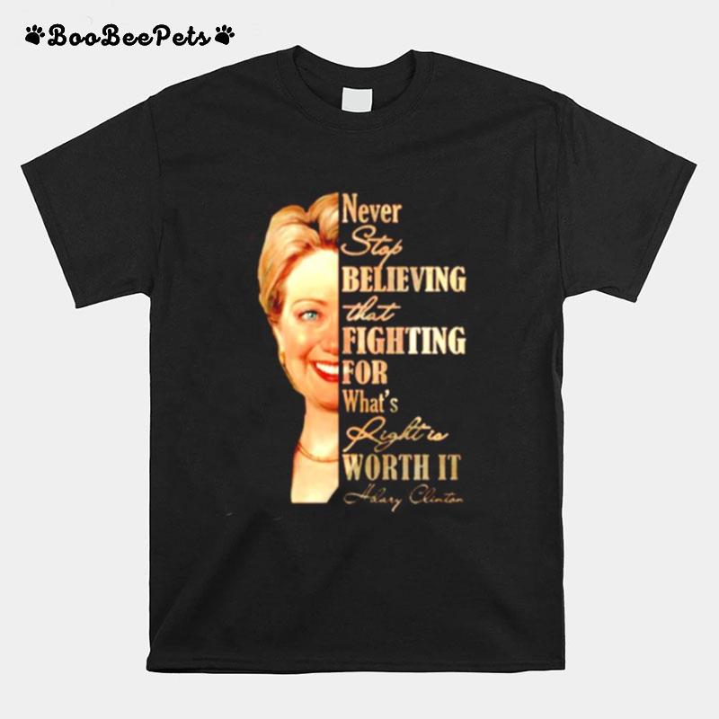 Hillary Clinton Never Stop Believing That Fighting For Whats Right Is Worth It T-Shirt