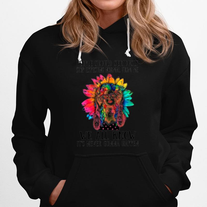 Hippie Girl People Should Seriously Stop Expecting Normal From Me Too Hoodie