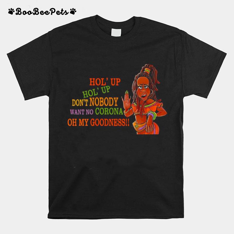 Hol Up Dont Nobody Want No Corona Oh My Goodness T-Shirt