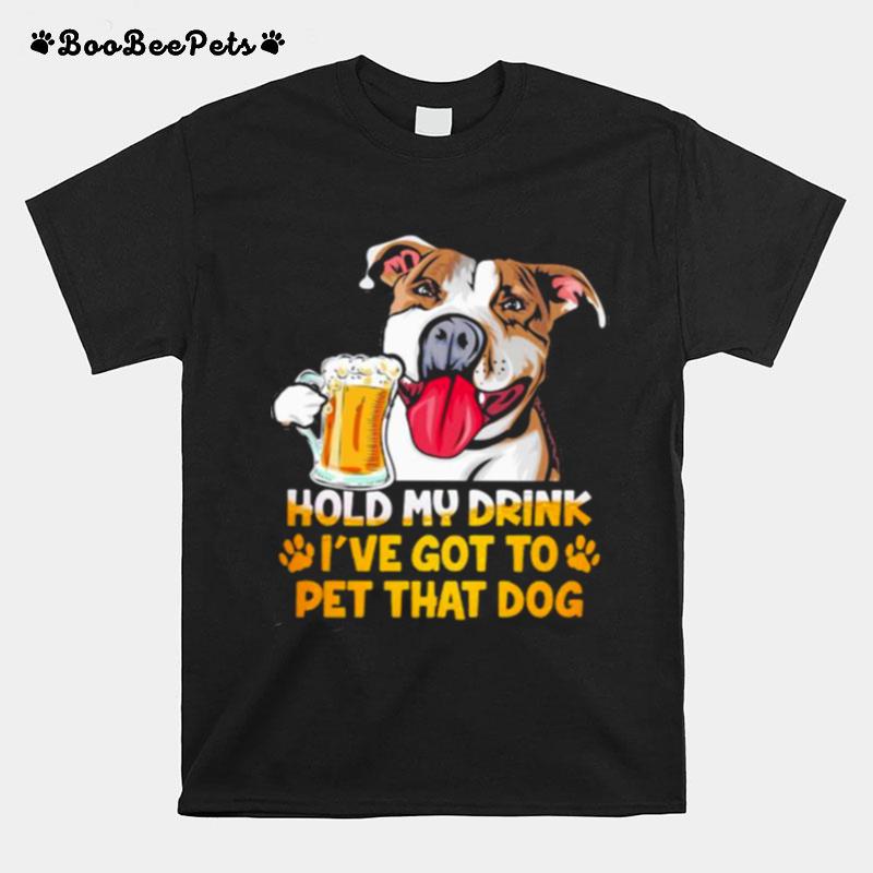 Hold My Drink Ive Got To Pet That Dog T-Shirt