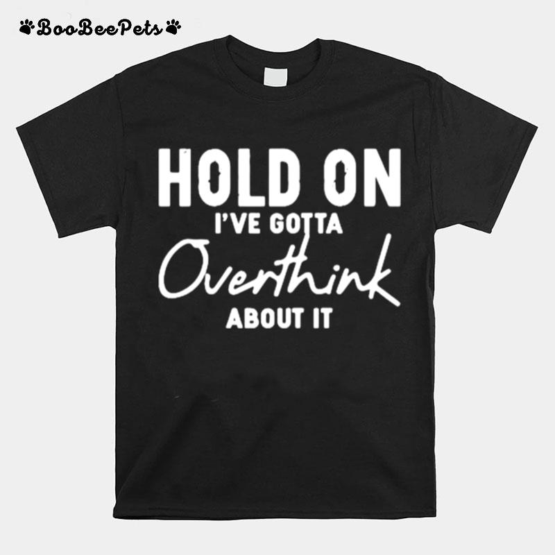 Hold On Ive Gotta Overthink About It T-Shirt