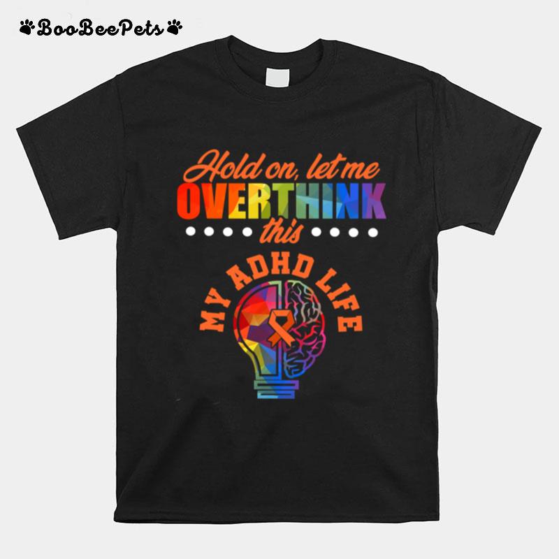 Hold On Let Me Overthink This My Adhd Life Awareness Hold Attention Deficit Warrior Survivor T-Shirt