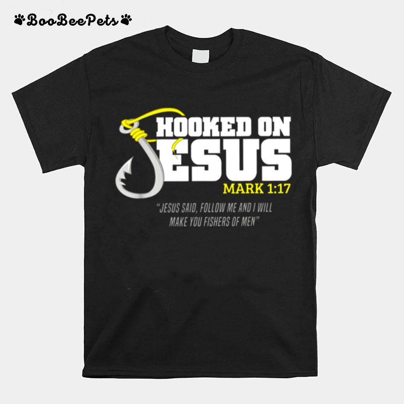 Hooked On Jesus Mark 1 17 Jesus Said Follow Me And I Will Make You Fishers Of Men T-Shirt