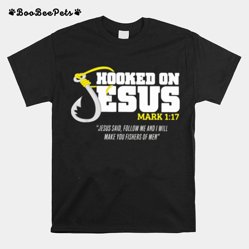 Hooked On Jesus Mark 1 17 Jesus Said Follow Me And Will Make You Fishers Of Men T-Shirt