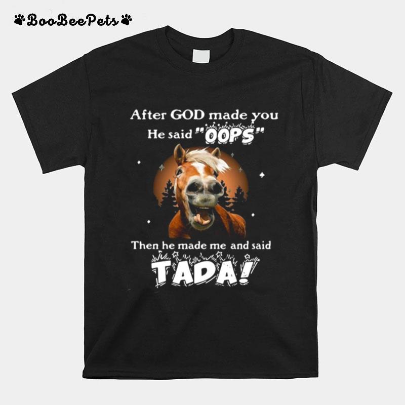 Horse After God Made You He Said Oops Then He Made Me And Said Tada T-Shirt