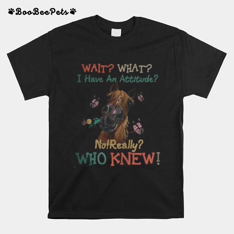Horse Butterflies Wait What I Have An Attitude No Really Who Knew T-Shirt