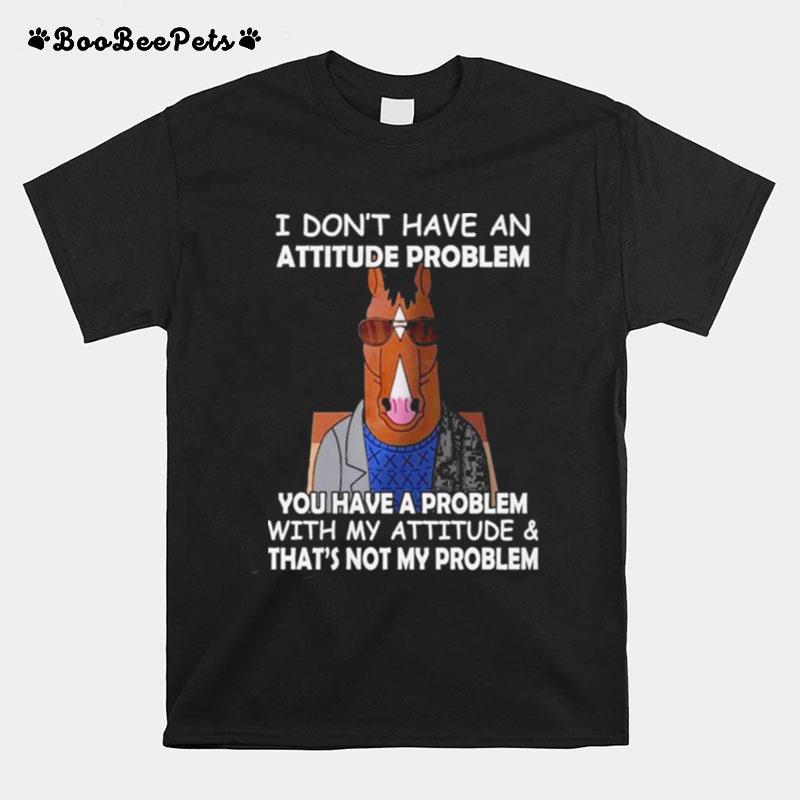 Horse I Dont Have Ana Attitude Problem You Have A Problem With My Attitude And Thats Not My Problem 2022 T-Shirt
