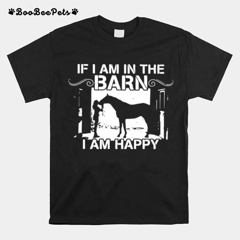 Horse If I Am In The Barn I Am Happy T-Shirt