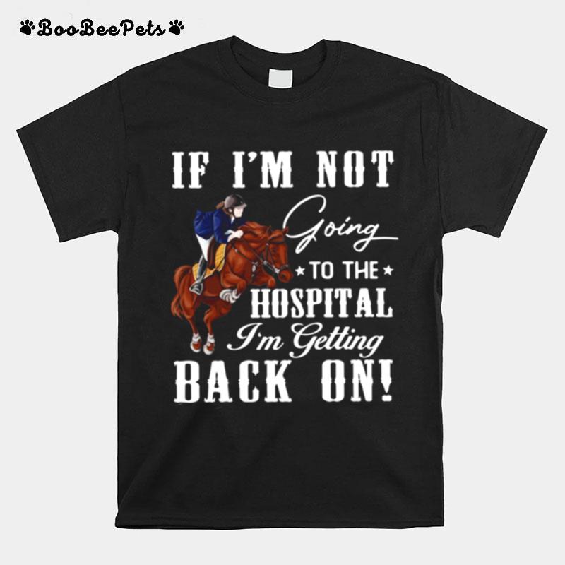 Horse If Im Not Going To The Hospital Im Getting Back On T-Shirt