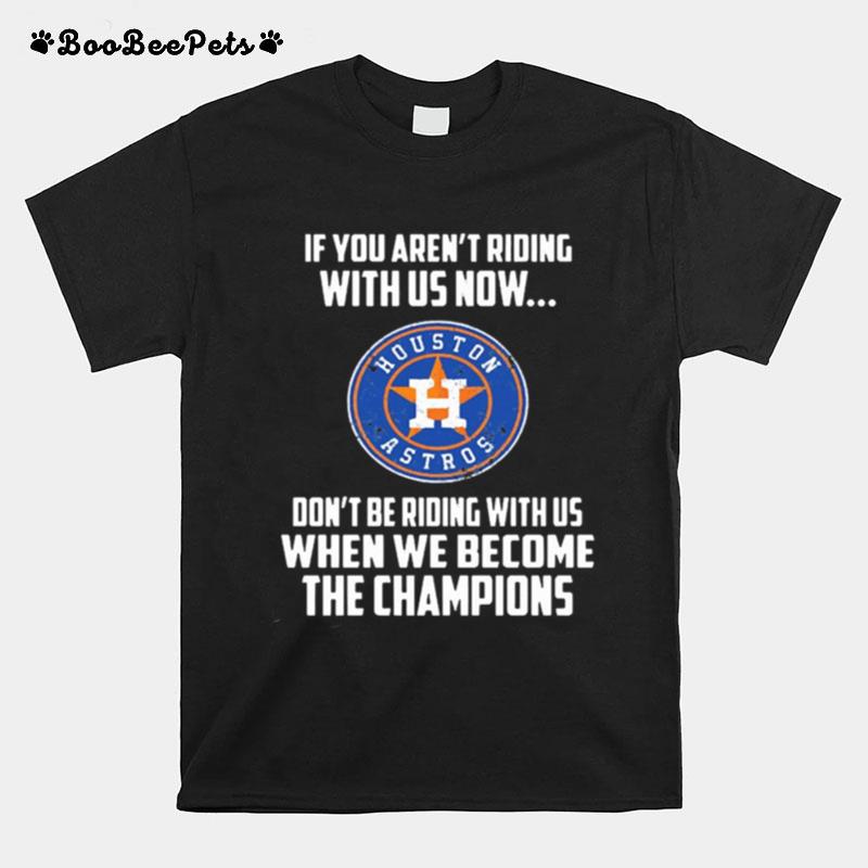 Houston Astros If You Arent Riding With Us Now T-Shirt